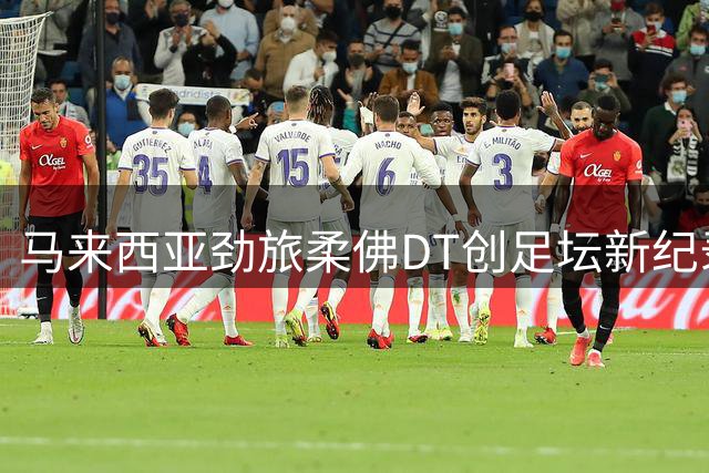 马来西亚劲旅柔佛DT创足坛新纪录 联赛109场不败碾压中超对手