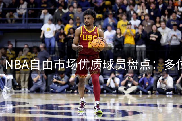 NBA自由市场优质球员盘点：多位实力战将仍待签约